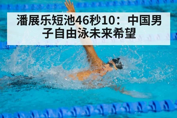 潘展乐短池46秒10：中国男子自由泳未来希望