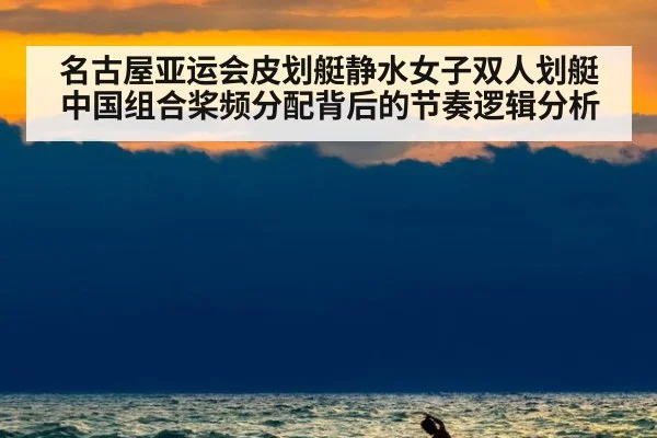 名古屋亚运会皮划艇静水女子双人划艇中国组合桨频分配背后的节奏逻辑分析
