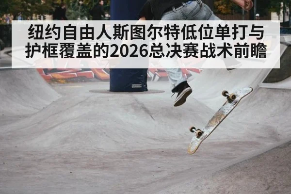 纽约自由人斯图尔特低位单打与护框覆盖的2026总决赛战术前瞻